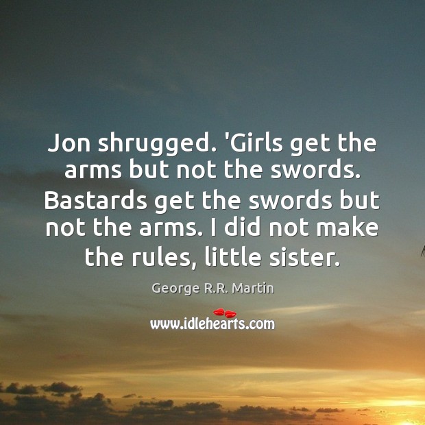 Jon shrugged. ‘Girls get the arms but not the swords. Bastards get George R.R. Martin Picture Quote