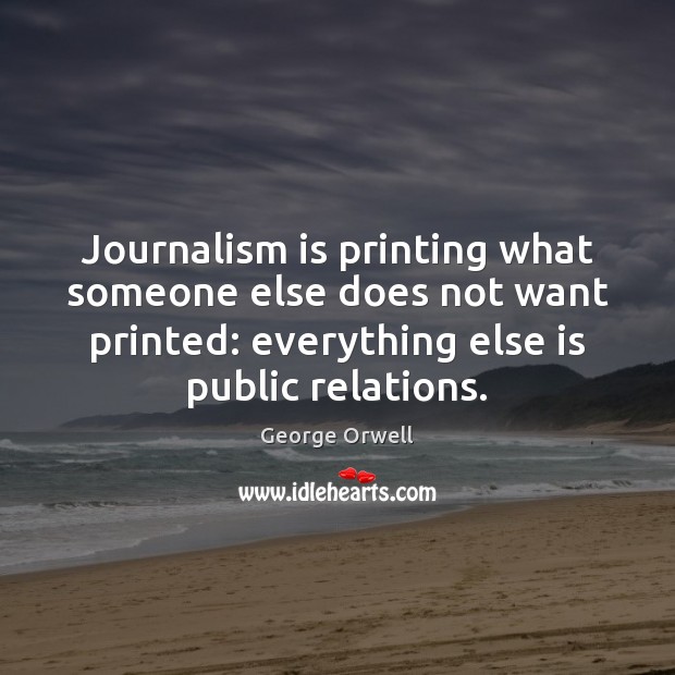 Journalism is printing what someone else does not want printed: everything else Image