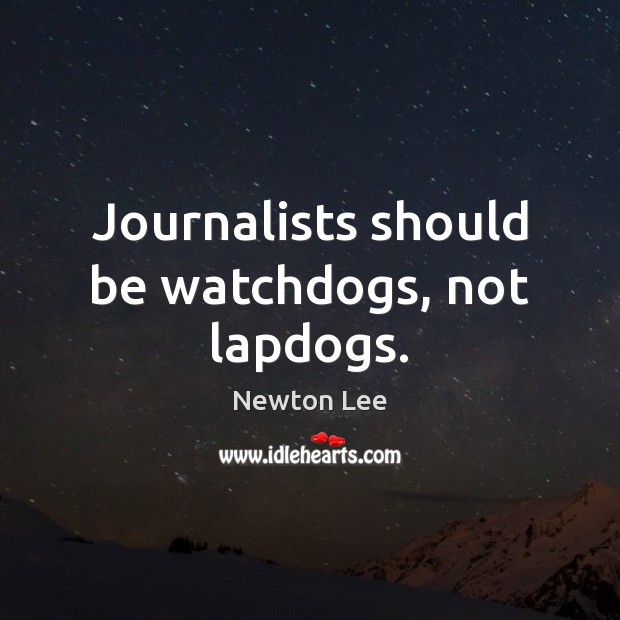 Journalists should be watchdogs, not lapdogs. Newton Lee Picture Quote