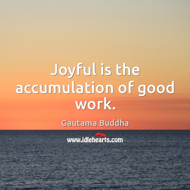 Joyful is the accumulation of good work. Image