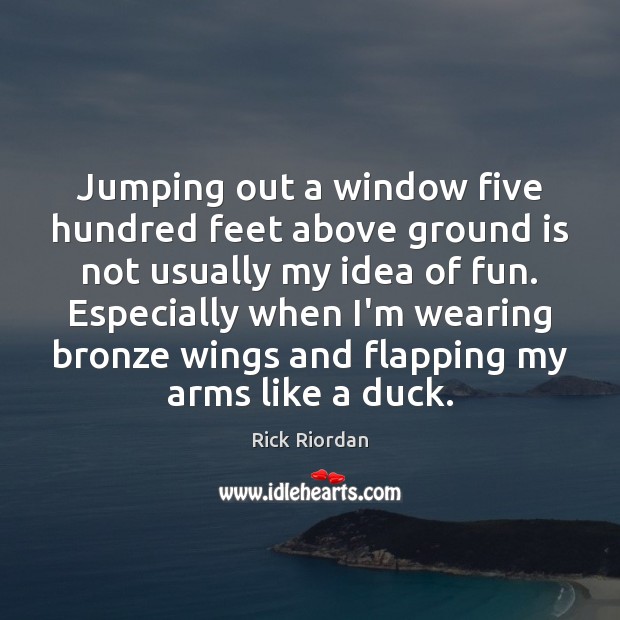 Jumping out a window five hundred feet above ground is not usually Rick Riordan Picture Quote