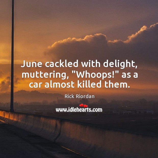 June cackled with delight, muttering, “Whoops!” as a car almost killed them. Rick Riordan Picture Quote