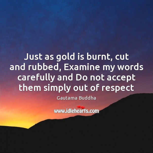 Just as gold is burnt, cut and rubbed, Examine my words carefully Respect Quotes Image