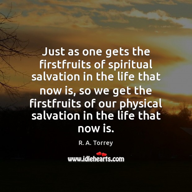 Just as one gets the firstfruits of spiritual salvation in the life R. A. Torrey Picture Quote