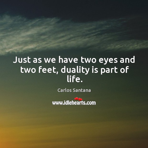 Just as we have two eyes and two feet, duality is part of life. Image