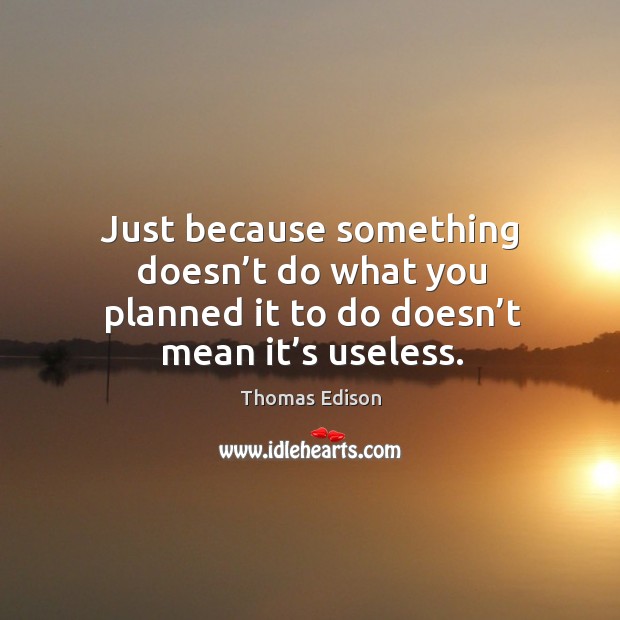 Just because something doesn’t do what you planned it to do doesn’t mean it’s useless. Image