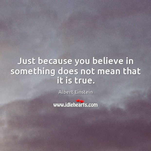 Just because you believe in something does not mean that it is true. Albert Einstein Picture Quote