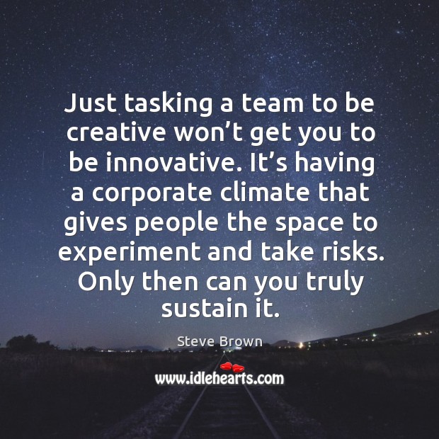 Just tasking a team to be creative won’t get you to be innovative. It’s having a corporate climate that gives Team Quotes Image