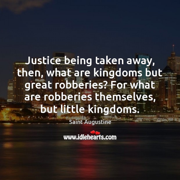 Justice being taken away, then, what are kingdoms but great robberies? For Image