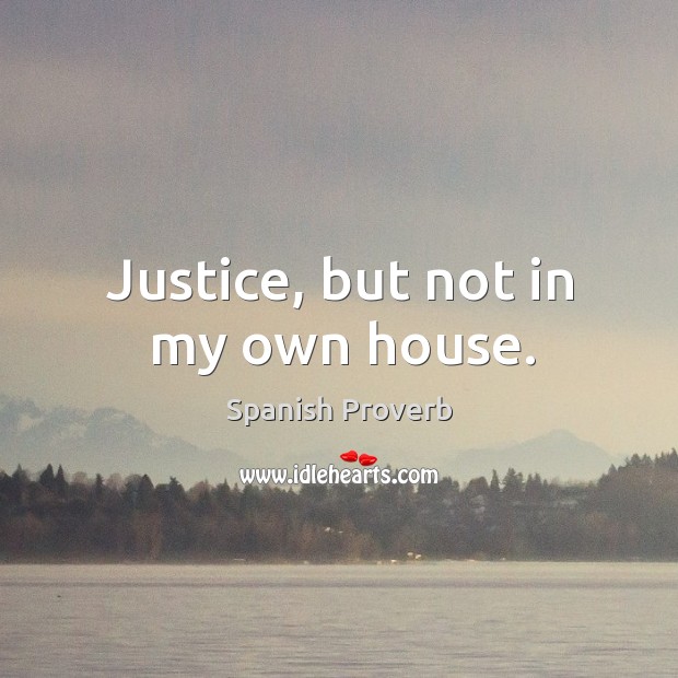 Justice, but not in my own house. Spanish Proverbs Image