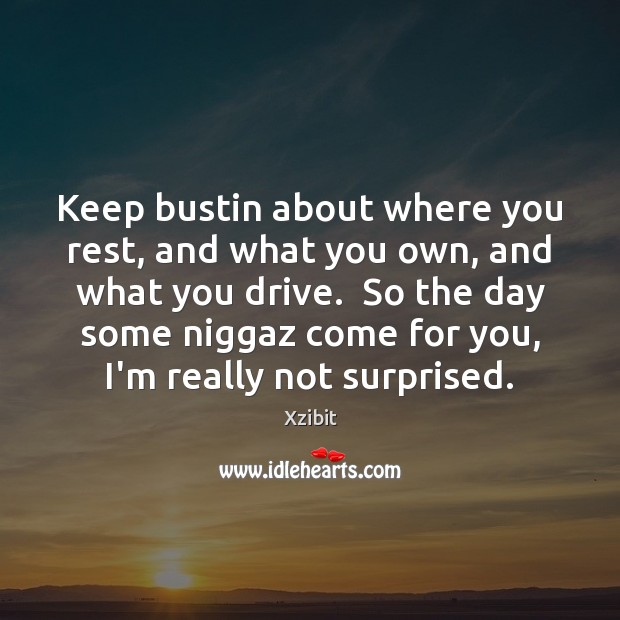 Keep bustin about where you rest, and what you own, and what Xzibit Picture Quote