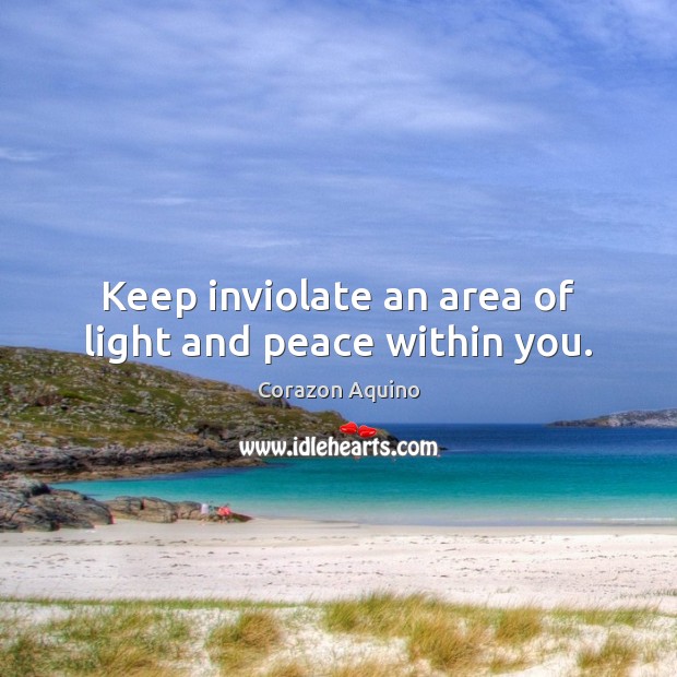 Keep inviolate an area of light and peace within you. Image