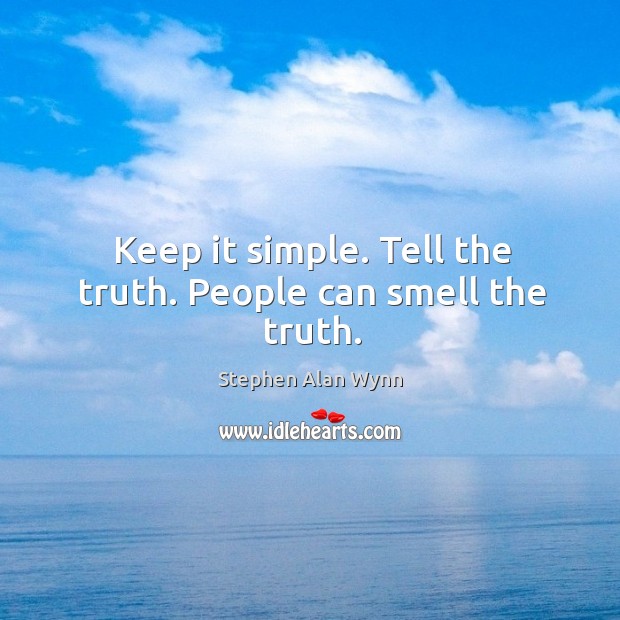 Keep it simple. Tell the truth. People can smell the truth. Image