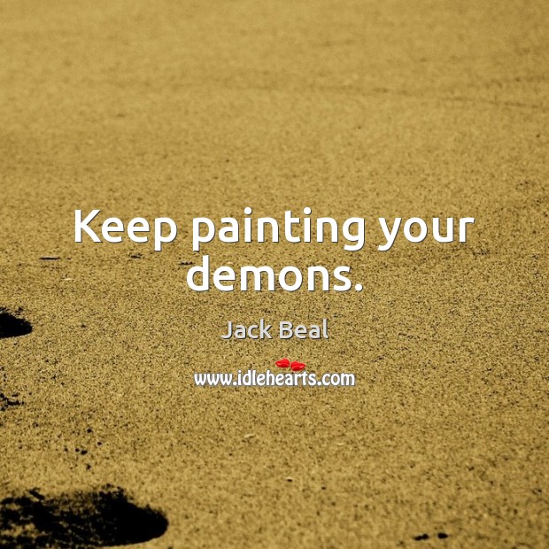 Keep painting your demons. Jack Beal Picture Quote