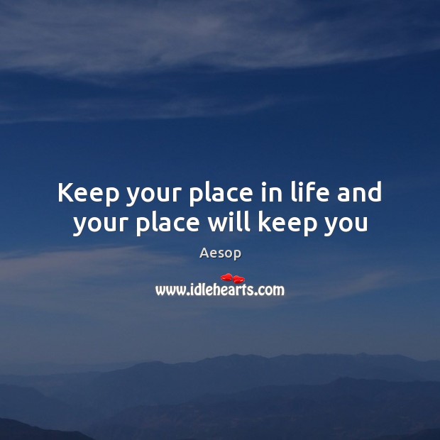 Keep your place in life and your place will keep you Picture Quotes Image