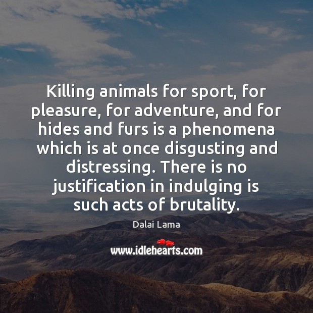 Killing animals for sport, for pleasure, for adventure, and for hides and Dalai Lama Picture Quote