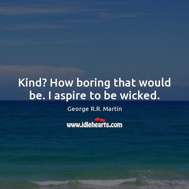 Kind? How boring that would be. I aspire to be wicked. George R.R. Martin Picture Quote