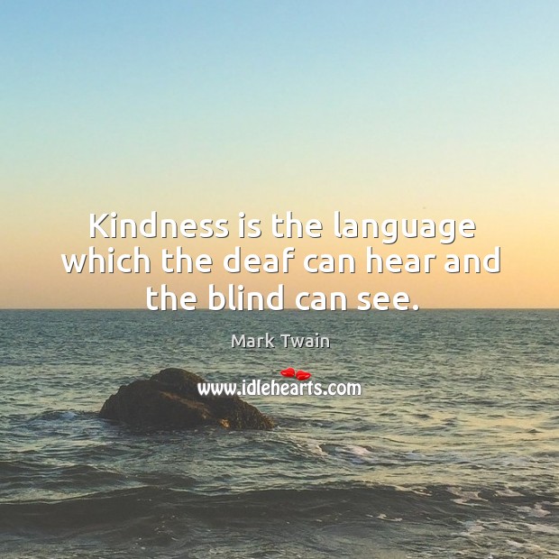 Kindness is the language which the deaf can hear and the blind can see. Image