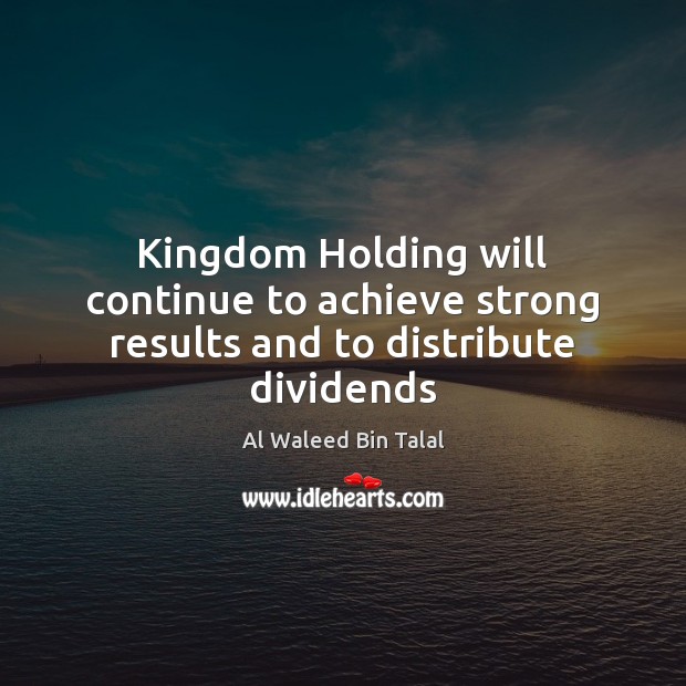 Kingdom Holding will continue to achieve strong results and to distribute dividends Picture Quotes Image