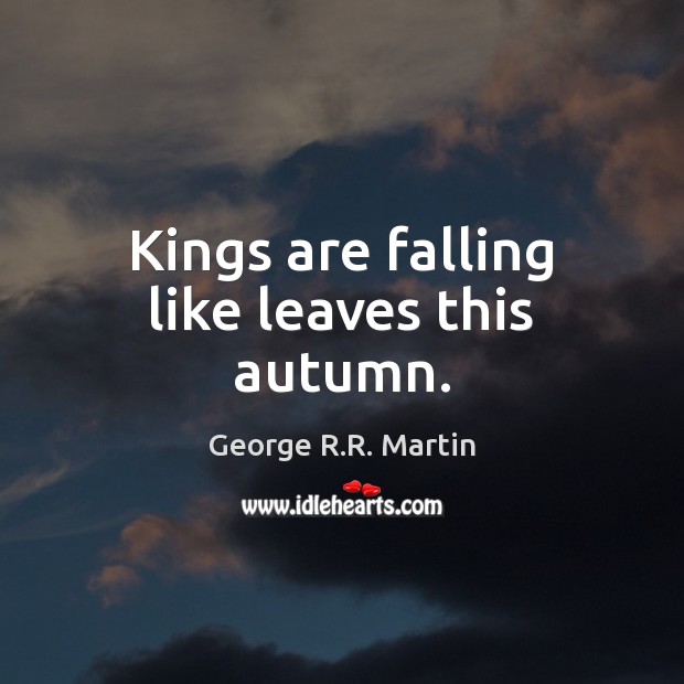 Kings are falling like leaves this autumn. George R.R. Martin Picture Quote