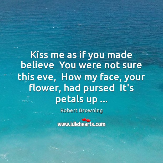 Kiss me as if you made believe  You were not sure this Robert Browning Picture Quote