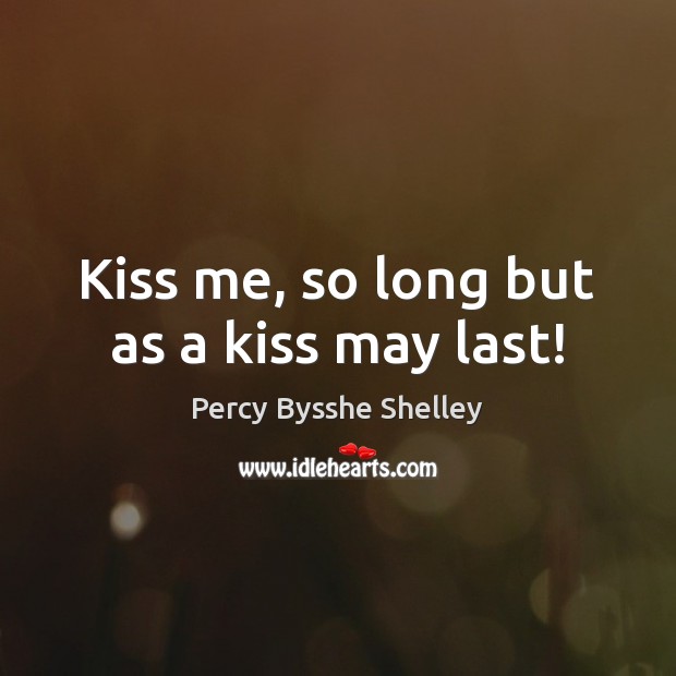 Kiss me, so long but as a kiss may last! Percy Bysshe Shelley Picture Quote