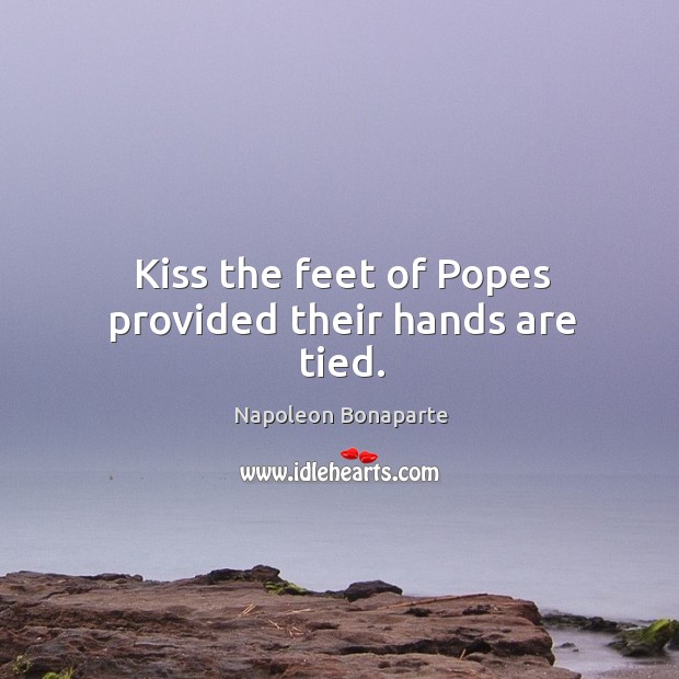 Kiss the feet of Popes provided their hands are tied. Image