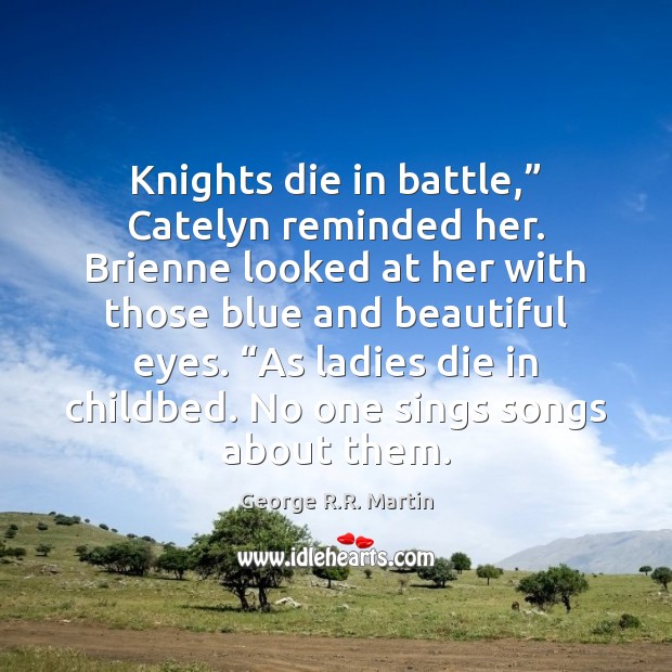 Knights die in battle,” Catelyn reminded her. Brienne looked at her with George R.R. Martin Picture Quote