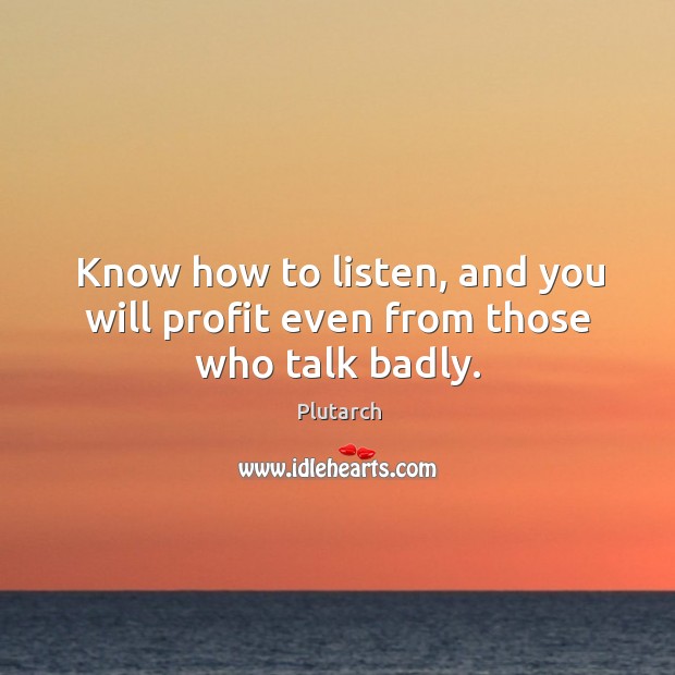 Know how to listen, and you will profit even from those who talk badly. Plutarch Picture Quote
