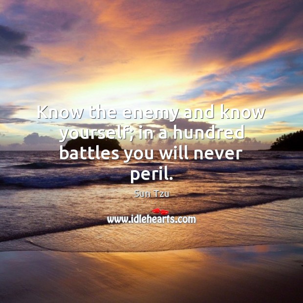 Know the enemy and know yourself; in a hundred battles you will never peril. Sun Tzu Picture Quote