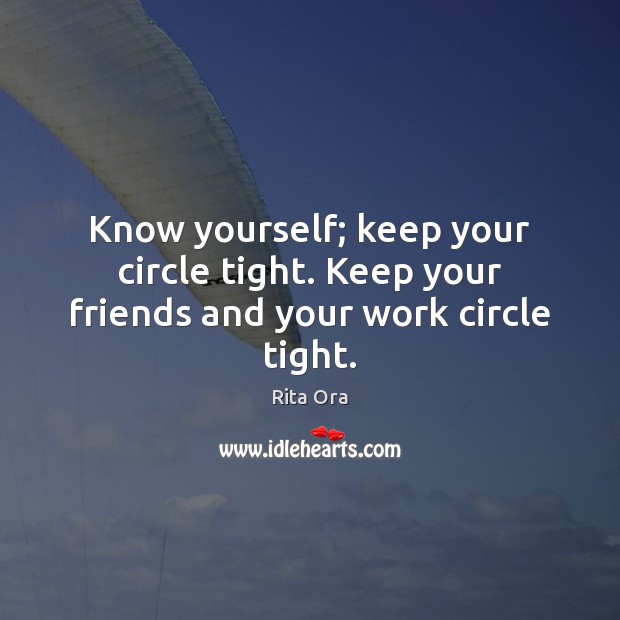 Know yourself; keep your circle tight. Keep your friends and your work circle tight. Picture Quotes Image