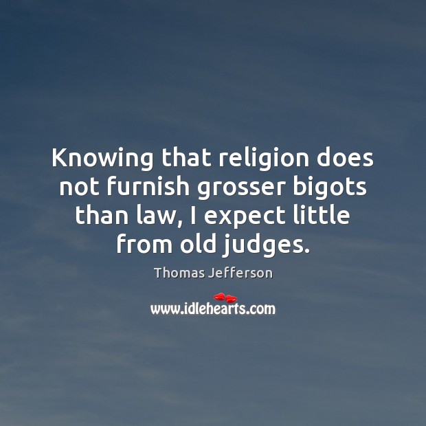 Knowing that religion does not furnish grosser bigots than law, I expect Thomas Jefferson Picture Quote