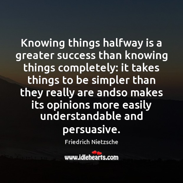 Knowing things halfway is a greater success than knowing things completely: it Friedrich Nietzsche Picture Quote