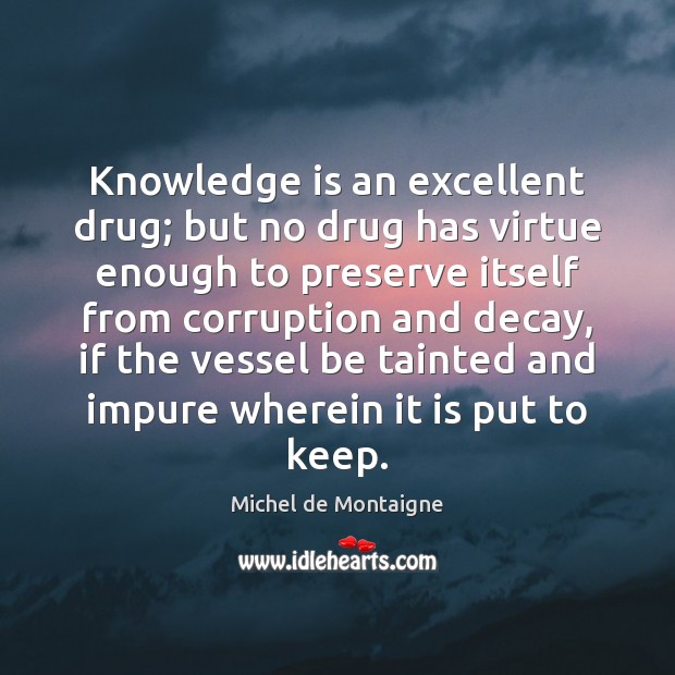 Knowledge is an excellent drug; but no drug has virtue enough to Michel de Montaigne Picture Quote