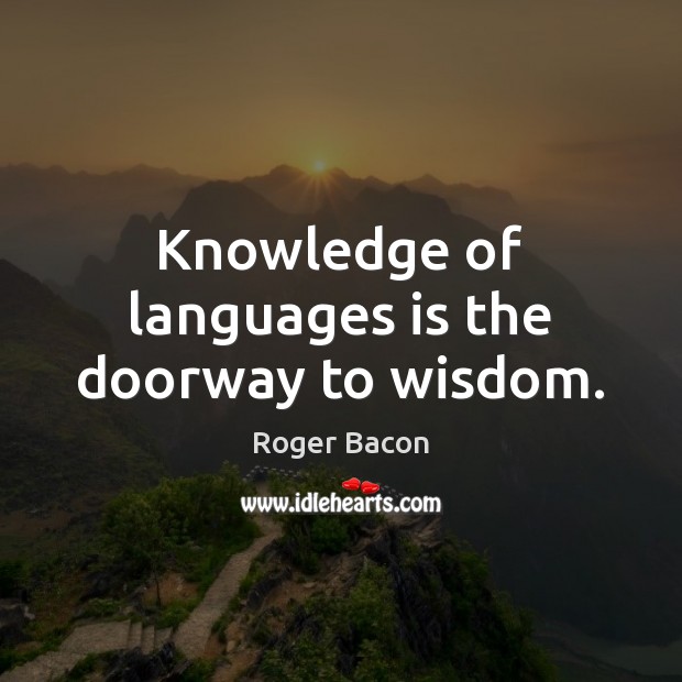 Knowledge of languages is the doorway to wisdom. - IdleHearts