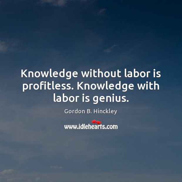 Knowledge without labor is profitless. Knowledge with labor is genius. Gordon B. Hinckley Picture Quote