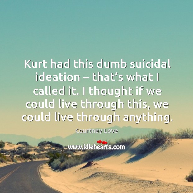 Kurt had this dumb suicidal ideation – that’s what I called it. Image