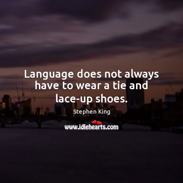 Language does not always have to wear a tie and lace-up shoes. Stephen King Picture Quote