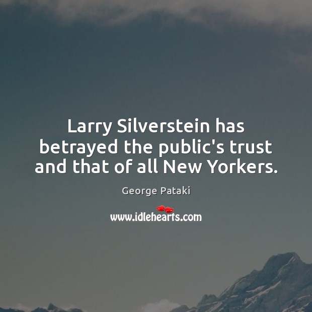 Larry Silverstein has betrayed the public’s trust and that of all New Yorkers. George Pataki Picture Quote