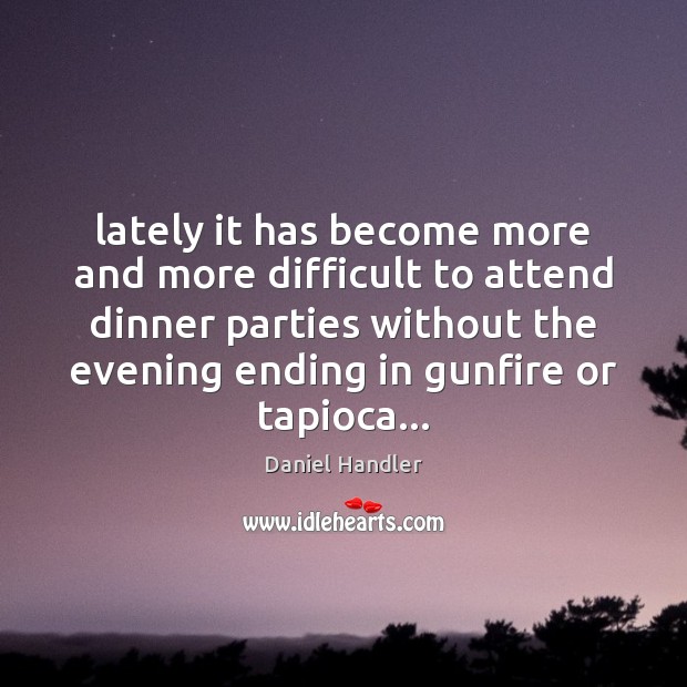 Lately it has become more and more difficult to attend dinner parties Daniel Handler Picture Quote