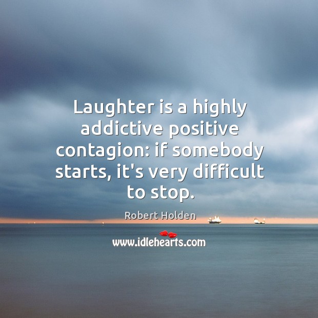 Laughter is a highly addictive positive contagion: if somebody starts, it’s very Laughter Quotes Image