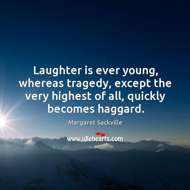 Laughter is ever young, whereas tragedy, except the very highest of all, quickly becomes haggard. Image