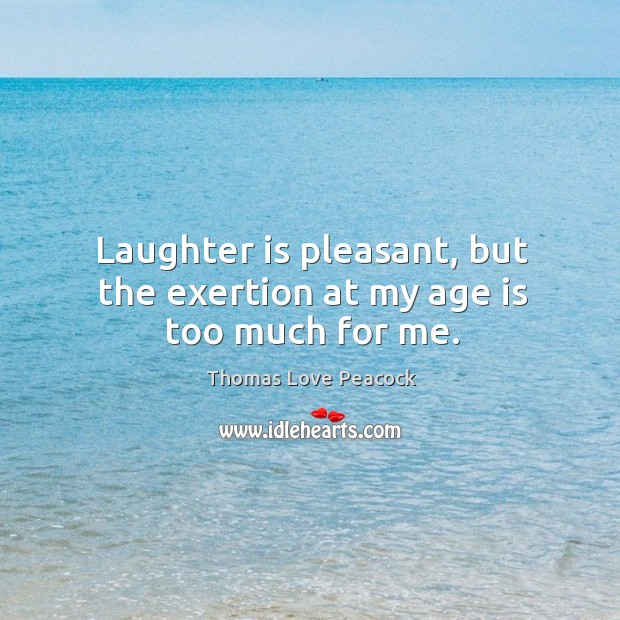 Laughter is pleasant, but the exertion at my age is too much for me. Laughter Quotes Image