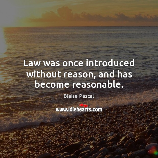 Law was once introduced without reason, and has become reasonable. Blaise Pascal Picture Quote