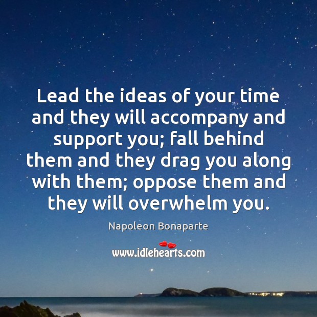 Lead the ideas of your time and they will accompany and support Napoleon Bonaparte Picture Quote