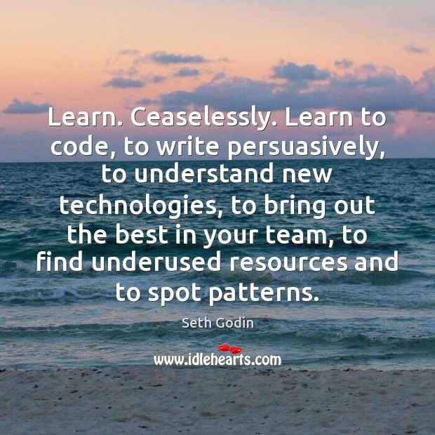 Learn. Ceaselessly. Learn to code, to write persuasively, to understand new technologies, Team Quotes Image