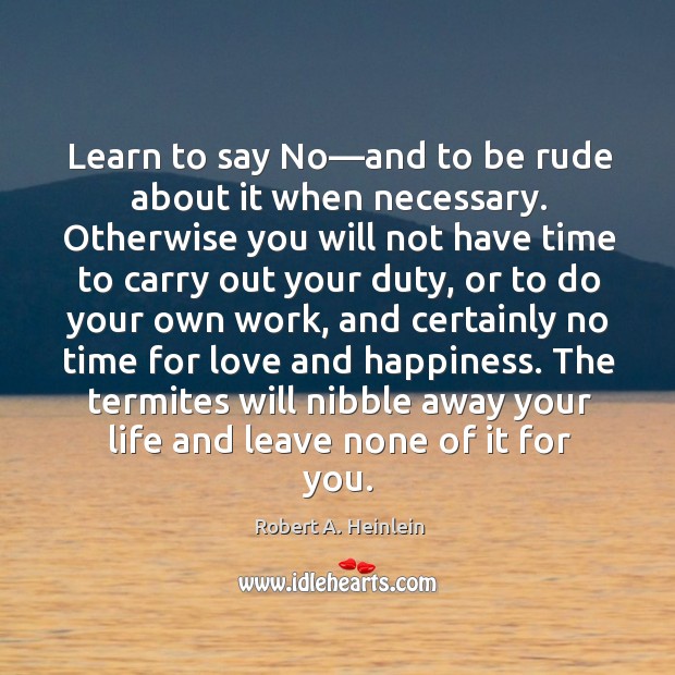 Learn to say No—and to be rude about it when necessary. Robert A. Heinlein Picture Quote