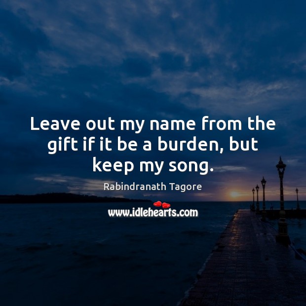 Leave out my name from the gift if it be a burden, but keep my song. Gift Quotes Image