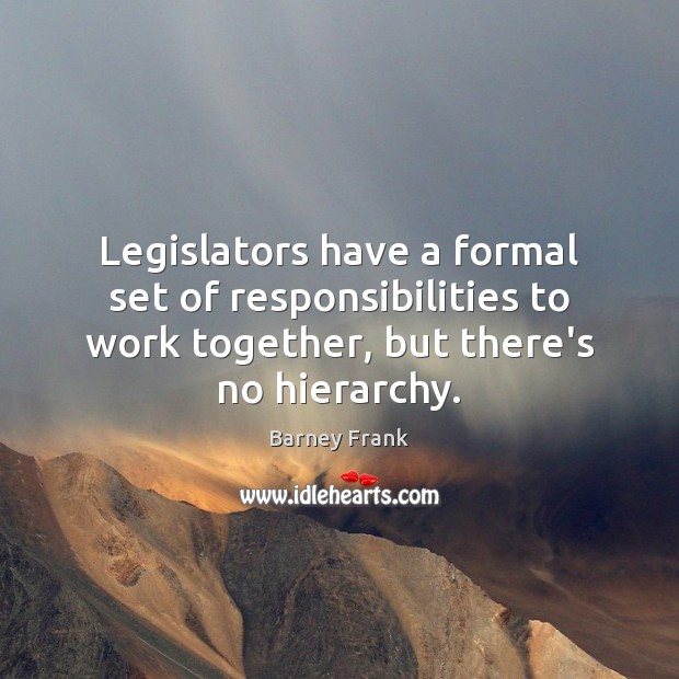 Legislators have a formal set of responsibilities to work together, but there’s Barney Frank Picture Quote