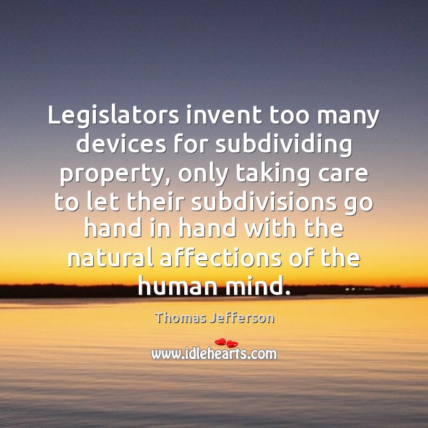 Legislators invent too many devices for subdividing property, only taking care to Thomas Jefferson Picture Quote